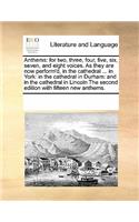 Anthems: For Two, Three, Four, Five, Six, Seven, and Eight Voices. as They Are Now Perform'd, in the Cathedral ... in York: In the Cathedral in Durham: And i