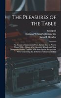 Pleasures of the Table; an Account of Gastronomy From Ancient Days to Present Times. With a History of its Literature, Schools, and Most Distinguished Artists; Together With Some Special Recipes, and Views Concerning the Aesthetics of Dinners and D