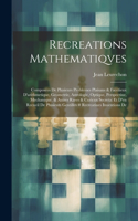 Recreations Mathematiqves: Composées De Plusieurs Problemes Plaisans & Facetieux D'arithmetique, Geometrie, Astrologie, Optique, Perspectiue, Mechanique, & Autres Rares & Curi