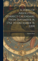 Series of Absolutely Correct Calendars, From September 14, 1752, to December 31, 2200