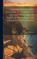 Grammaire Du Grec Vulgaire Et Traduction En Grec Vulgaire Du Traité De Plutarque Sur L'éducation Des Enfants