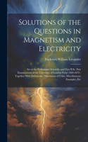 Solutions of the Questions in Magnetism and Electricity: Set at the Preliminary Scientific and First B.Sc. Pass Examinations of the University of London From 1860-1879: Together With Definitions, Dimension