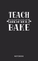 Teach Inspire Bake Notebook: A5 Blanko Notizbuch und Taschenbuch für Freunde oder Familie - Ein lustiges Geschenk für jeden Lehrer