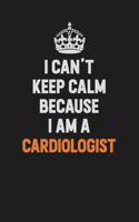 I Can't Keep Calm Because I Am A Cardiologist: Inspirational life quote blank lined Notebook 6x9 matte finish