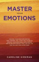 Master Your Emotions: Control Your Emotions before They Control You: A Self-Help Guide to Improve Your Emotional Intelligence and to Relieve Anxiety for a Better Life for