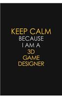 Keep Calm Because I Am A 3D Game Designer