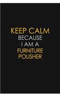 Keep Calm Because I Am A Furniture Polisher: Motivational: 6X9 unlined 129 pages Notebook writing journal