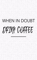 When in Doubt Drink Coffee: A 6x9 Inch Matte Softcover Journal Notebook with 120 Blank Lined Pages and an Uplifting Funny Cover Slogan