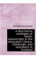 A Descriptive Catalogue of Gaelic Manuscripts in the Advocates' Library, Edinburgh, and Elsewhere in