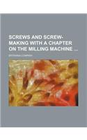 Screws and Screw-Making with a Chapter on the Milling Machine