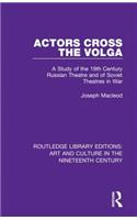 Actors Cross the Volga: A Study of the 19th Century Russian Theatre and of Soviet Theatres in War(Routledge Library Editions: Art and Culture in the Nineteenth Century)