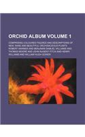 Orchid Album Volume 1; Comprising Coloured Figures and Descriptions of New, Rare and Beautiful Orchidaceous Plants
