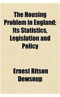 The Housing Problem in England; Its Statistics, Legislation and Policy