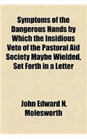 Symptoms of the Dangerous Hands by Which the Insidious Veto of the Pastoral Aid Society Maybe Wielded, Set Forth in a Letter