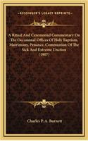 A Ritual and Ceremonial Commentary on the Occasional Offices of Holy Baptism, Matrimony, Penance, Communion of the Sick and Extreme Unction (1907)