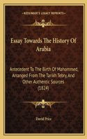 Essay Towards The History Of Arabia: Antecedent To The Birth Of Mahommed, Arranged From The Tarikh Tebry, And Other Authentic Sources (1824)