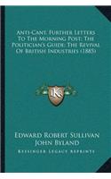 Anti-Cant, Further Letters To The Morning Post; The Politician's Guide; The Revival Of British Industries (1885)