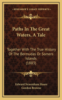 Paths In The Great Waters, A Tale: Together With The True History Of The Bermudas Or Somers Islands (1883)
