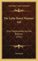 Die Liebe Horet Nimmer Auf: Eine Tragikomodie Aus Der Boheme (1911)(German)