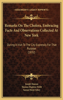 Remarks On The Cholera, Embracing Facts And Observations Collected At New York