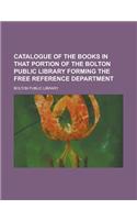 Catalogue of the Books in That Portion of the Bolton Public Library Forming the Free Reference Department