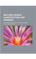 Machine Design, Construction and Drawing; A Textbook for the Use of Young Engineers