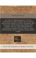 An Exact Abridgement of the Records in the Tower of London from the Reign of King Edward the Second, Unto King Richard the Third, of All the Parliaments Holden in Each King's Reign, and the Several Acts in Every Parliament (1689)