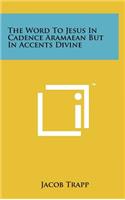 The Word to Jesus in Cadence Aramaean But in Accents Divine