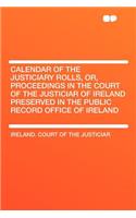 Calendar of the Justiciary Rolls, Or, Proceedings in the Court of the Justiciar of Ireland Preserved in the Public Record Office of Ireland