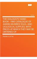 The Oologists' Hand-Book: 1885 Catalogue of American Birds' Eggs, and Oological Supplies, with Prices at Which They May Be Obtained of