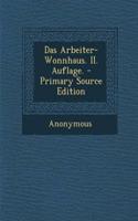 Das Arbeiter-Wonnhaus. II. Auflage. - Primary Source Edition