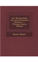 Die Wissenschaft Des Schweizerischen Rechtes, I. - Primary Source Edition