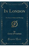 In London: The Story of Adam and Marriage (Classic Reprint)