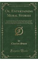 Or, Entertaining Moral Stories, Vol. 1 of 2: Invented by the Mones as a Fire-Side Recreation; And Commonly Applied in Their Discourses from the Pulpit: Whence the Most Celebrated of Our Own Ports and Others, from the Earliest Times, Have Extracted : Invented by the Mones as a Fire-Side Recreation; And Commonly Applied in Their Discourses from the Pulpit: Whence the Most Celebrated of Our Own Por