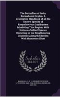 Butterflies of India, Burmah and Ceylon. A Descriptive Handbook of all the Known Species of Rhopalocerous Lepidoptera Inhabiting That Region, With Notices of Allied Species Occurring in the Neighbouring Countries Along the Border; With Numerous Ill