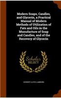Modern Soaps, Candles, and Glycerin, a Practical Manual of Modern Methods of Utilization of Fats and Oils in the Munufacture of Soap and Candles, and of the Recovery of Glycerin
