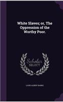 White Slaves; or, The Oppression of the Worthy Poor.