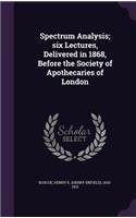 Spectrum Analysis; Six Lectures, Delivered in 1868, Before the Society of Apothecaries of London