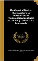 The Chemical Basis of Pharmacology; an Introduction to Pharmacodynamics Based on the Study of the Carbon Compounds