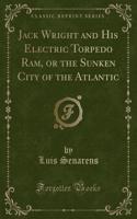 Jack Wright and His Electric Torpedo Ram, or the Sunken City of the Atlantic (Classic Reprint)