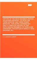 History of the Sixth Regiment Indiana Volunteer Infantry: Of Both the Three Months' and Three Years' Services: This Work Contains Not Only a Complete History of the Sixth Indiana Regiment, Its Trials and Hardships, the Battles in Which It Was Engag