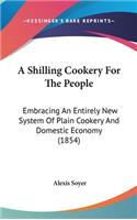 A Shilling Cookery For The People: Embracing An Entirely New System Of Plain Cookery And Domestic Economy (1854)(English)