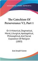 Catechism Of Perseverance V2, Part 1: Or A Historical, Dogmatical, Moral, Liturgical, Apologetical, Philosophical, And Social Exposition Of Religion (1883)