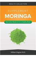 The Moringa Supplement: Alternative Medicine for a Healthy Body: Alternative Medicine for a Healthy Body