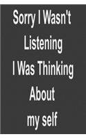 Sorry I Wasn't Listening I Was Thinking About my self