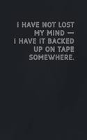 I have NOT lost my mind - I have it backed up on tape somewhere.