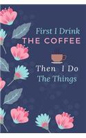 First I Drink The Coffee Then I Do The Things: Funny, Positive Monthly Planner Gift-Small Lined Notebook