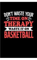 Don't Waste Your Time On Therapy Waste It On Basketball: Notebook and Journal 120 Pages College Ruled Line Paper Gift for Basketball Fans and Coaches