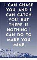 I can chase you, and I can catch you, but there is nothing I can do to make you mine