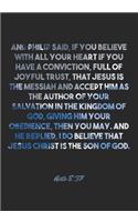 Acts 8: 37 Notebook: And Philip said, If you believe with all your heart if you have a conviction, full of joyful trust, that Jesus is the Messiah and accep